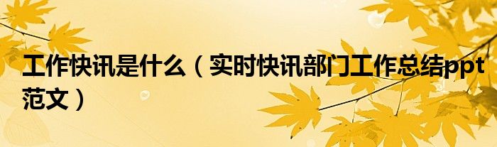 部门工作内容回顾ppt怎么写 工作简报与工作信息