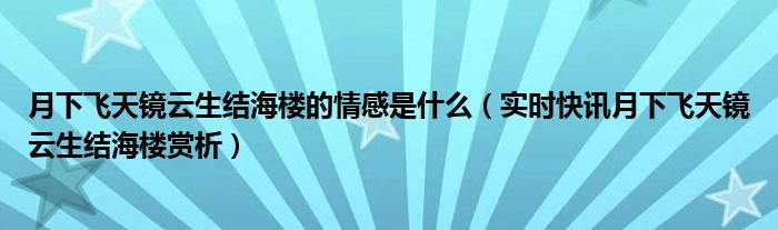 月下飞天镜,云生结海楼 月下飞天镜云生结海楼表达的情感