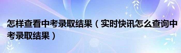 如何查询中考录取 如何查看中考录取
