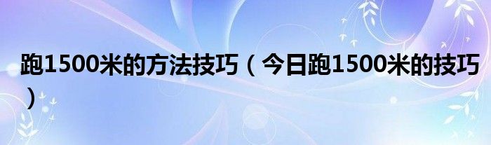 1500米跑步稿件 1500米跑步怎么样训练