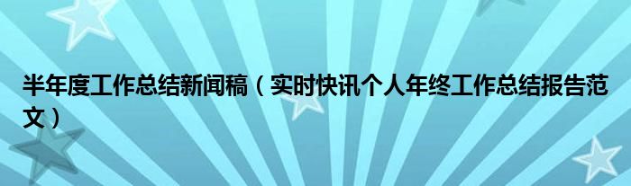 半年工作总结新人入职怎么写 半年工作总结新闻报道