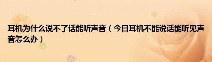 耳机能听声音不能说话怎么回事 耳机说不了话可以听到声音怎么办