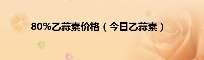 乙蒜素的价格 乙蒜素1000克价格