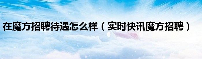 魔方招聘公司是干嘛的 魔方招聘限时招聘