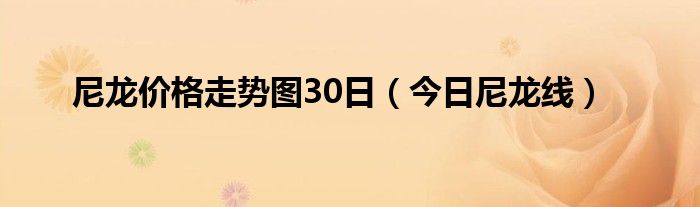 尼龙行情走势 2020尼龙涨跌行情走势图