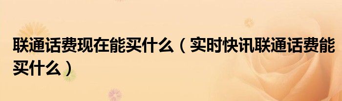 联通的话费能买什么 中国联通话费可以买什么