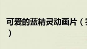 可爱的蓝精灵动画片（实时快讯可爱的蓝精灵）