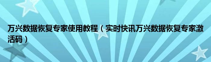 万兴数据恢复专家使用教程（实时快讯万兴数据恢复专家激活码）