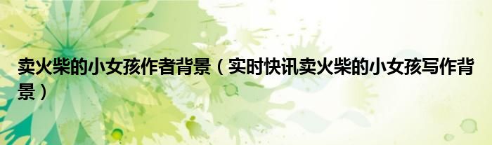 卖火柴的小女孩背景介绍 卖火柴的小女孩的作者和写作背景