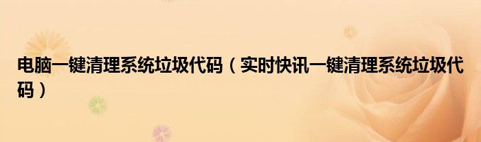 电脑一键清理系统垃圾代码 一键清理电脑垃圾命令