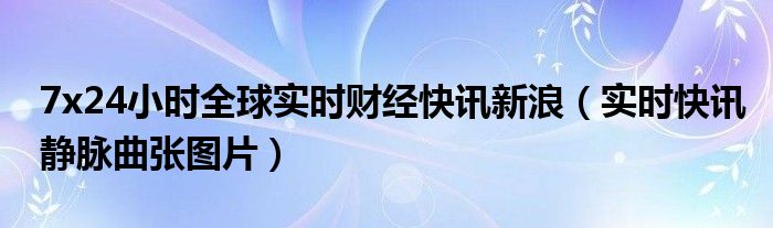 全国24小时全球72小时 7*24小时全球实时财经新闻直播