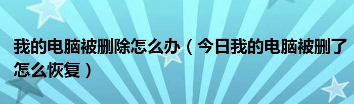我的电脑误删除了怎么找回 我的电脑被删除怎么还原