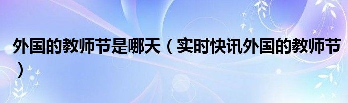 国外的教师节的由来 国外的教师节是几月几号