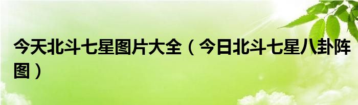今天的北斗 今天北斗七星方位图