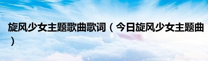旋风少女的主题曲歌词 旋风少女主题曲在线播放