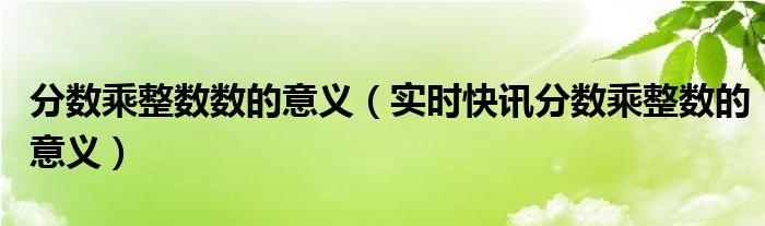 分数乘整数的计算题50道 分数乘整数的三种意义