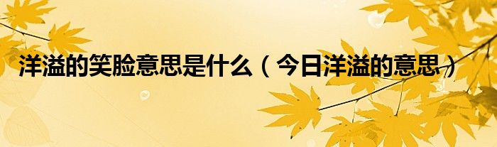 洋溢的笑脸是怎么造句 洋溢着笑容的洋溢是什么意思