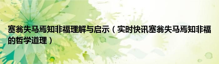 塞翁失马焉知非福理解与启示（实时快讯塞翁失马焉知非福的哲学道理）