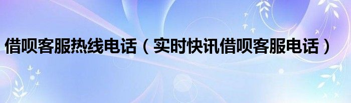 借呗+客服人工服务电话 借呗客服人工服务电话是多少