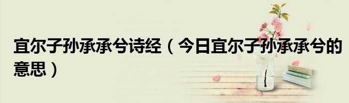诗曰宜尔子孙承承兮中承承的意思 诗曰宜尔子孙承承兮