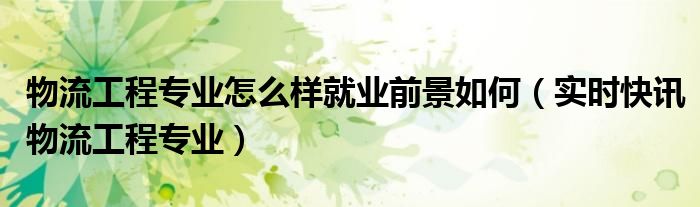 物流工程技术主要干什么 物流工程技术专业的就业前景如何