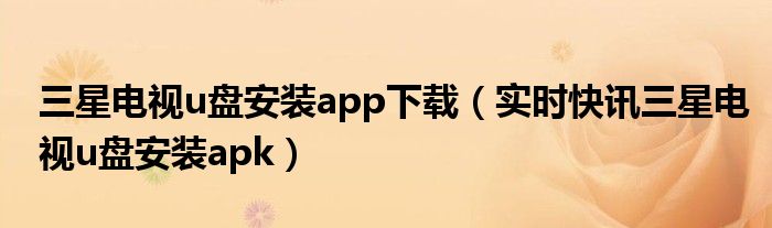 三星电视u盘安装第三方app教程 三星电视无u盘安装apk方法