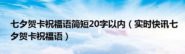 七夕贺卡语录短句情话 简短的七夕贺卡祝福语