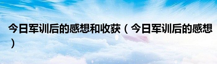 军训后的感受与收获 军训每日感受