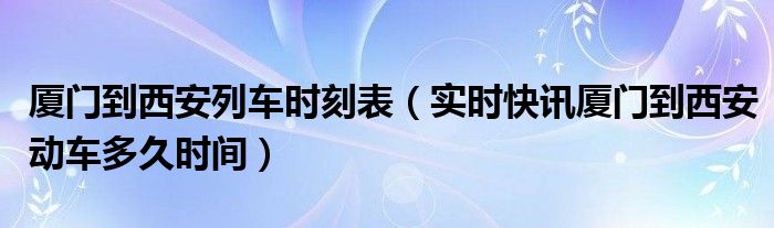 厦门到太原高铁 厦门到太原的动车时刻表查询
