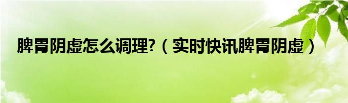 脾胃阴虚的治疗方法 脾胃阴虚怎么治