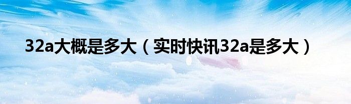 32a是多大? 32a什么概念