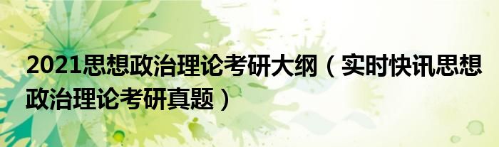 2021考研思想政治理论大纲 2021考研思想政治理论全真模拟试题