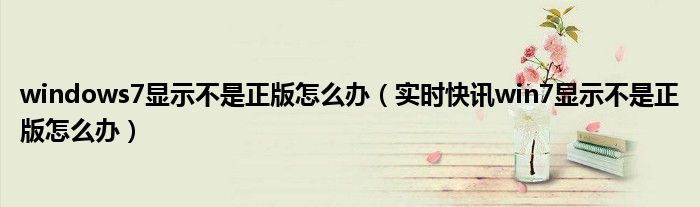 windows7显示文件后缀名 windows 7显示不是正版怎么办