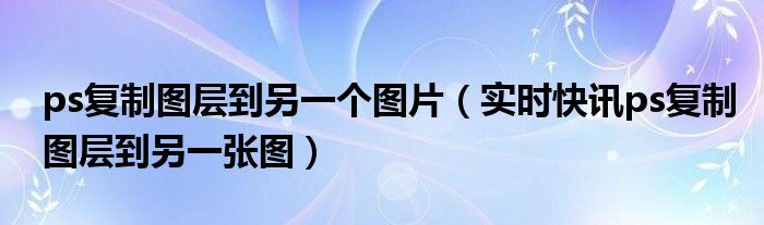 ps复制多个图片 ps复制3个图层p图