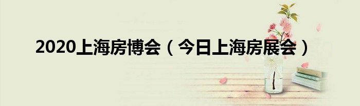 房博会即将开幕 上海房展什么时候举办