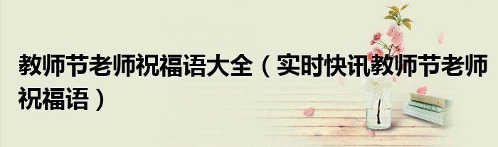 教师节老师的祝福语大全 教师节 老师祝福