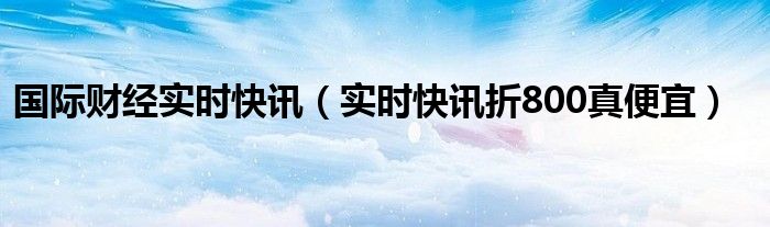 国际 财经 国际财经实时快讯官网