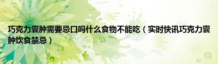 巧克力囊肿怎么治疗才能好 巧克力囊肿有忌口的中药吗