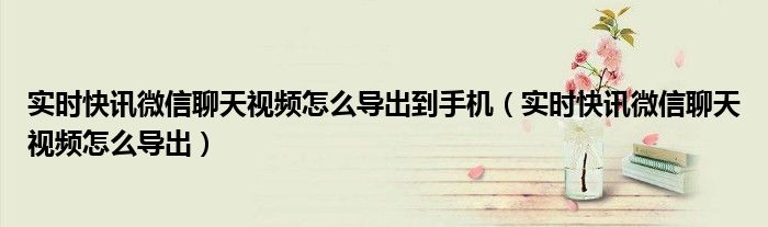微信聊天视频如何批量导出 微信聊天记录中的视频如何导出来