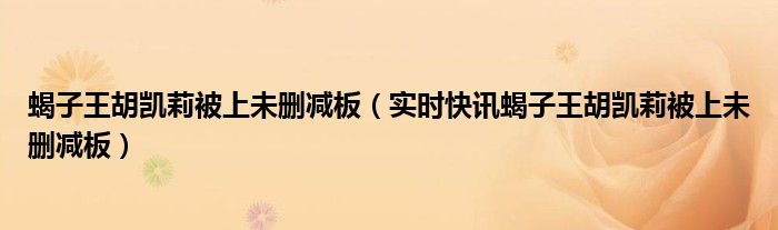 蝎子王胡凯莉被上未删减板（实时快讯蝎子王胡凯莉被上未删减板）