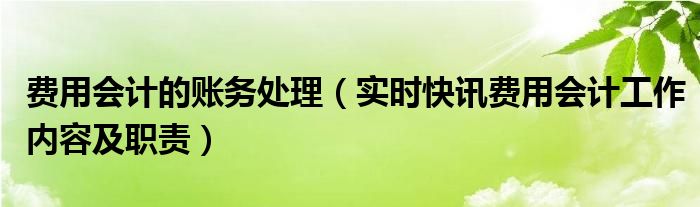 费用会计工作内容和职责 费用会计具体工作流程