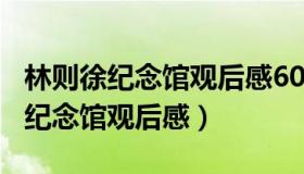 林则徐纪念馆观后感600字（实时快讯林则徐纪念馆观后感）