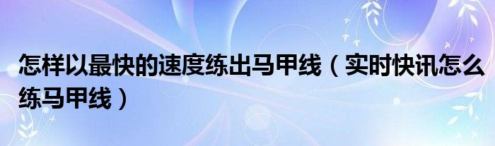 如何快速练出马甲线的动作 怎么样可以快速练马甲线