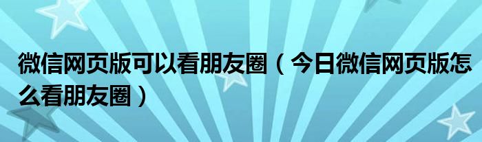 微信网页版在线登录 微信网页版可以看朋友圈吗