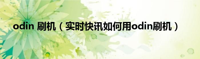 odin刷机工具中文版 odin刷机需要关机吗