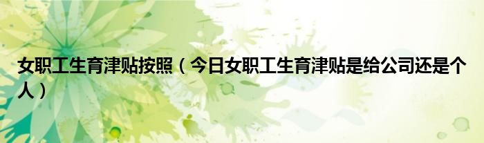 女职工生育津贴是否计入工资总额 女职工参加生育保险的,生育津贴按照
