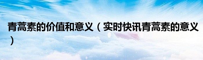 青蒿素有什么作用和功效 青蒿素有什么作用?你从无数次失败中体会到了什么?