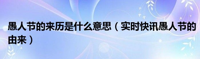愚人节的有来 愚人节的来历和寓意是什么意思
