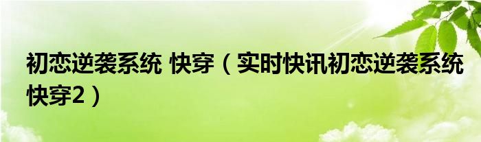 初恋逆袭系统免费阅读全文 《初恋逆袭系统》快穿