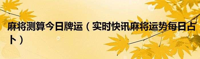 麻将占卜今日牌运 麻将占卜今日牌运每日一次